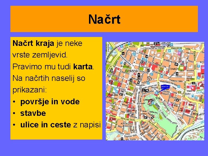 Načrt kraja je neke vrste zemljevid. Pravimo mu tudi karta. Na načrtih naselij so