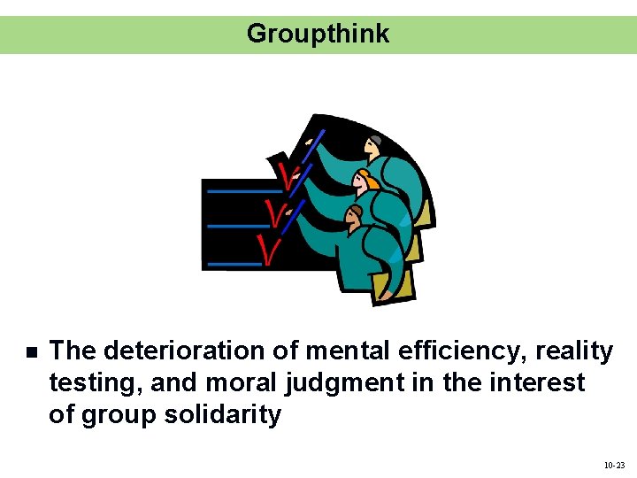 Groupthink n The deterioration of mental efficiency, reality testing, and moral judgment in the