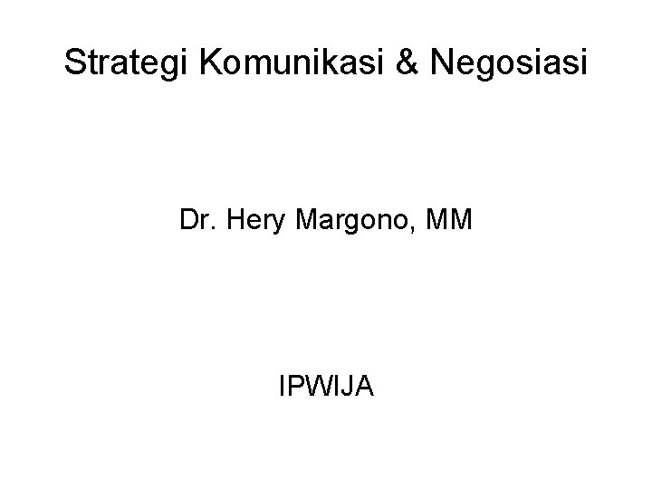 Strategi Komunikasi & Negosiasi Dr. Hery Margono, MM IPWIJA Strategi Komunikasi & Negosiasi Dr. Hery Margono, MM IPWIJA