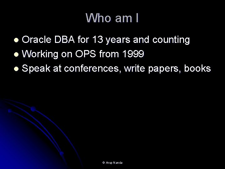 Who am I Oracle DBA for 13 years and counting l Working on OPS Who am I Oracle DBA for 13 years and counting l Working on OPS