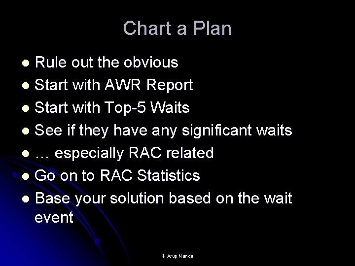 Chart a Plan Rule out the obvious l Start with AWR Report l Start