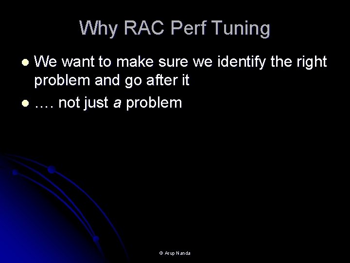 Why RAC Perf Tuning We want to make sure we identify the right problem