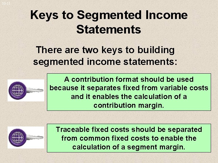 10 -11 Keys to Segmented Income Statements There are two keys to building segmented