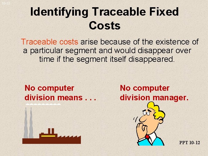 10 -12 Identifying Traceable Fixed Costs Traceable costs arise because of the existence of