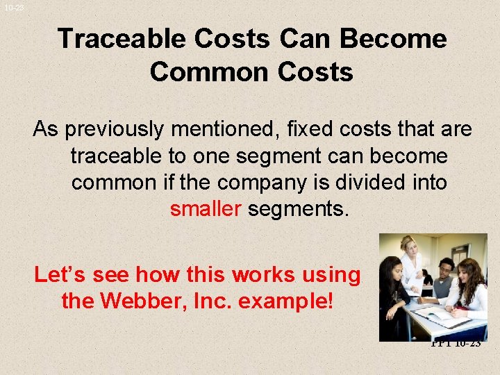 10 -23 Traceable Costs Can Become Common Costs As previously mentioned, fixed costs that