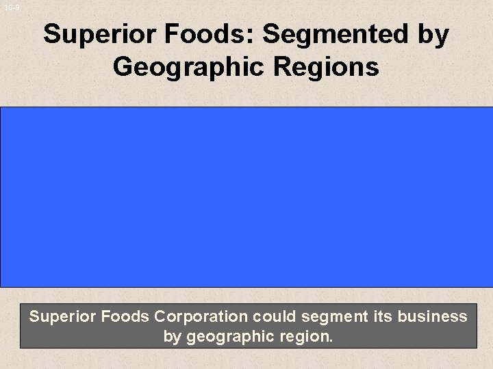 10 -9 Superior Foods: Segmented by Geographic Regions Superior Foods Corporation could segment its