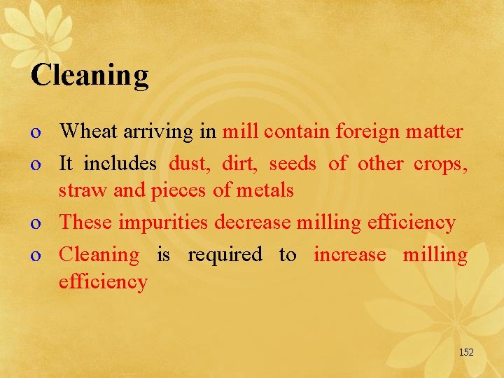Cleaning o Wheat arriving in mill contain foreign matter o It includes dust, dirt,