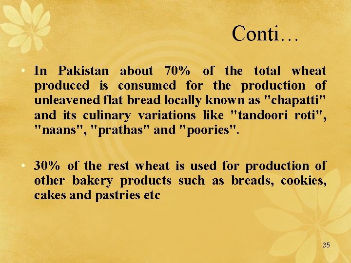 Conti… • In Pakistan about 70% of the total wheat produced is consumed for