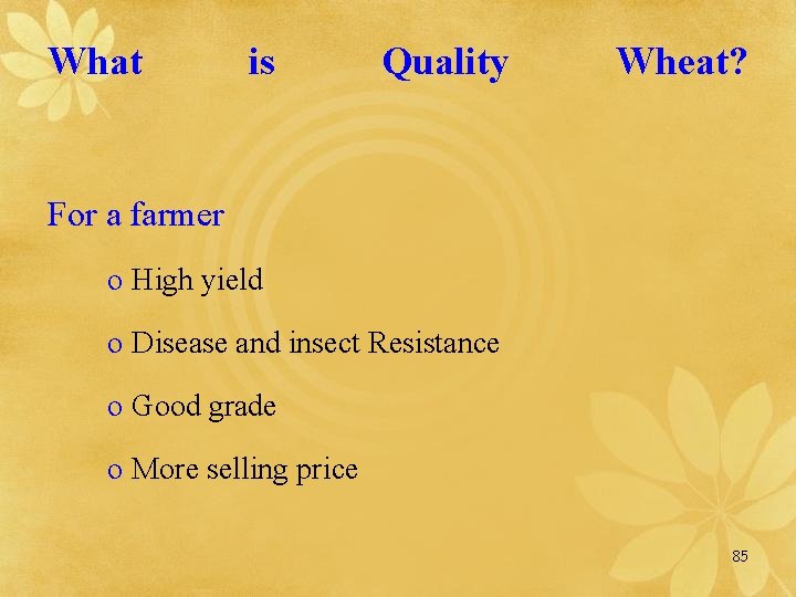 What is Quality Wheat? For a farmer o High yield o Disease and insect