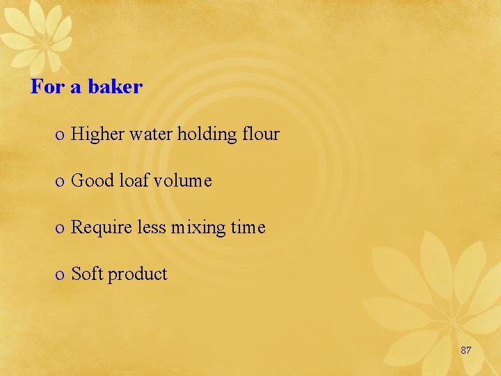 For a baker o Higher water holding flour o Good loaf volume o Require