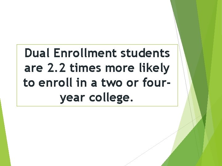 Dual Enrollment students are 2. 2 times more likely to enroll in a two