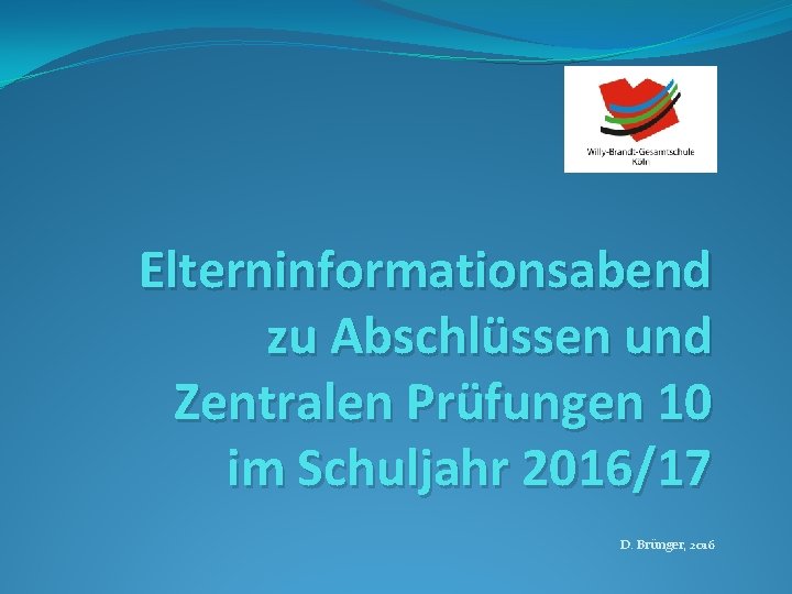 Elterninformationsabend zu Abschlüssen und Zentralen Prüfungen 10 im Schuljahr 2016/17 D. Brünger, 2016 