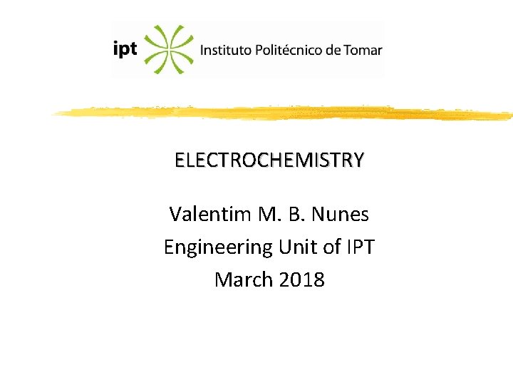 ELECTROCHEMISTRY Valentim M. B. Nunes Engineering Unit of IPT March 2018 