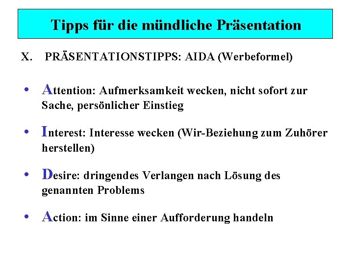 Tipps für die mündliche Präsentation X. PRÄSENTATIONSTIPPS: AIDA (Werbeformel) • Attention: Aufmerksamkeit wecken, nicht