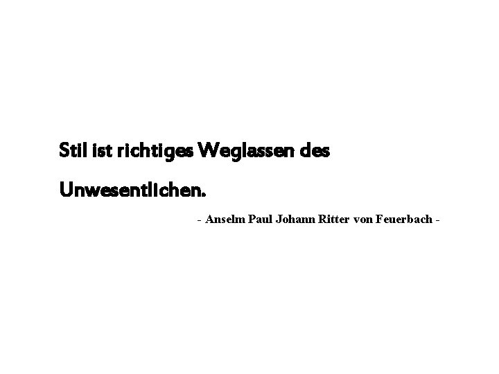 Stil ist richtiges Weglassen des Unwesentlichen. - Anselm Paul Johann Ritter von Feuerbach -