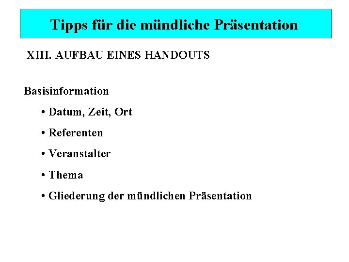 Tipps für die mündliche Präsentation XIII. AUFBAU EINES HANDOUTS Basisinformation • Datum, Zeit, Ort