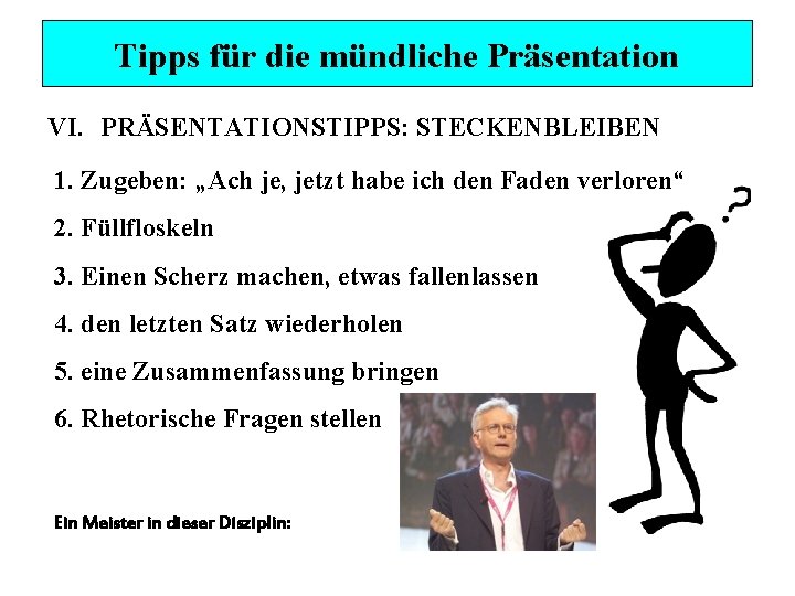 Tipps für die mündliche Präsentation VI. PRÄSENTATIONSTIPPS: STECKENBLEIBEN 1. Zugeben: „Ach je, jetzt habe