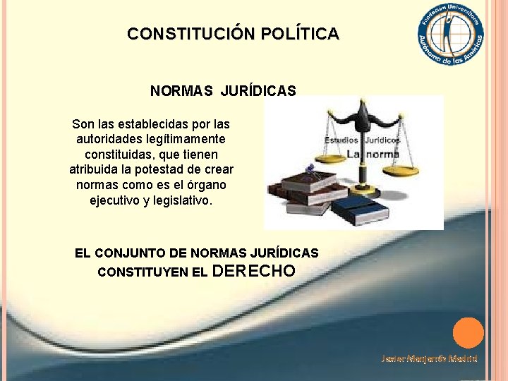 CONSTITUCIÓN POLÍTICA NORMAS JURÍDICAS Son las establecidas por las autoridades legítimamente constituidas, que tienen