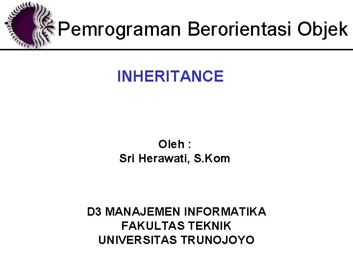 Pemrograman Berorientasi Objek INHERITANCE Oleh : Sri Herawati, S. Kom D 3 MANAJEMEN INFORMATIKA