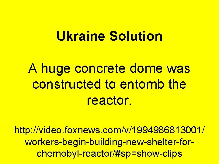 Ukraine Solution A huge concrete dome was constructed to entomb the reactor. http: //video.