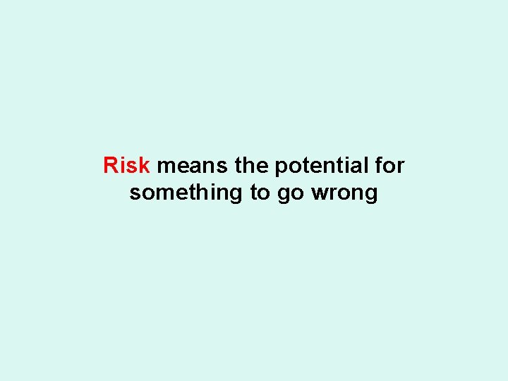 Risk means the potential for something to go wrong 