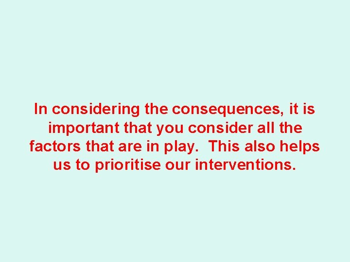 In considering the consequences, it is important that you consider all the factors that