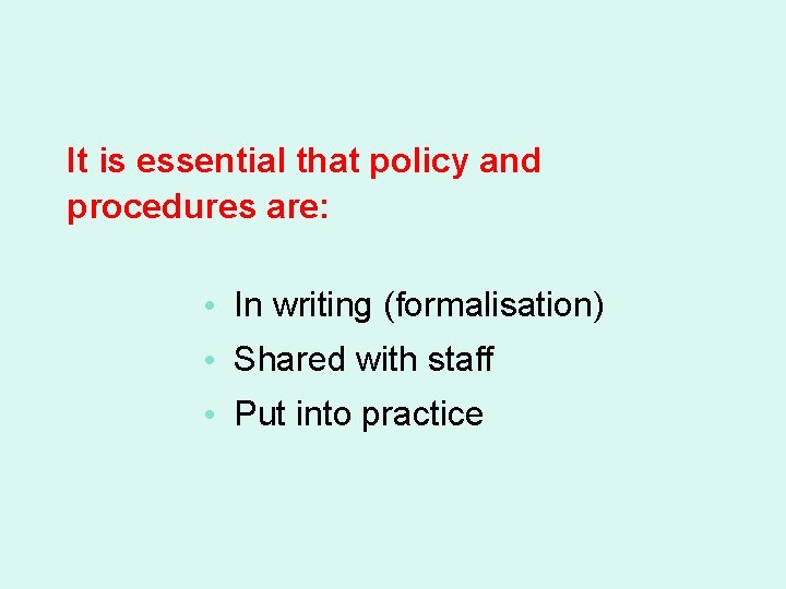 It is essential that policy and procedures are: • In writing (formalisation) • Shared