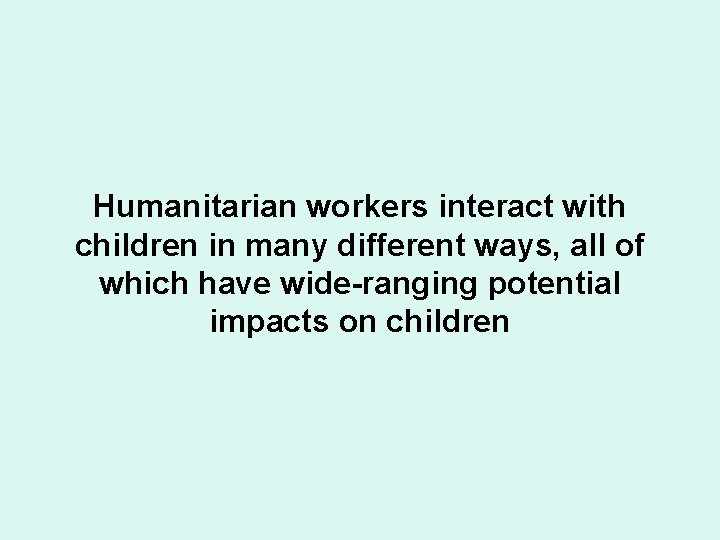 Humanitarian workers interact with children in many different ways, all of which have wide-ranging