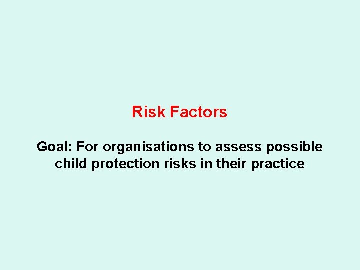 Risk Factors Goal: For organisations to assess possible child protection risks in their practice