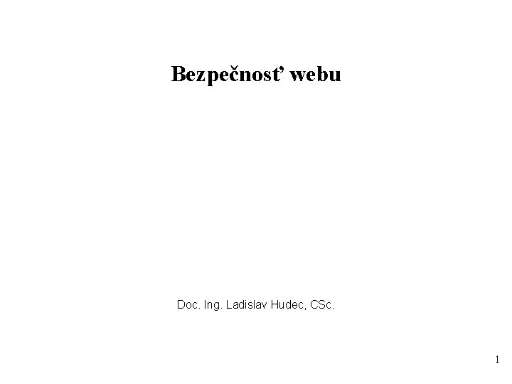 Bezpečnosť webu Doc. Ing. Ladislav Hudec, CSc. 1 