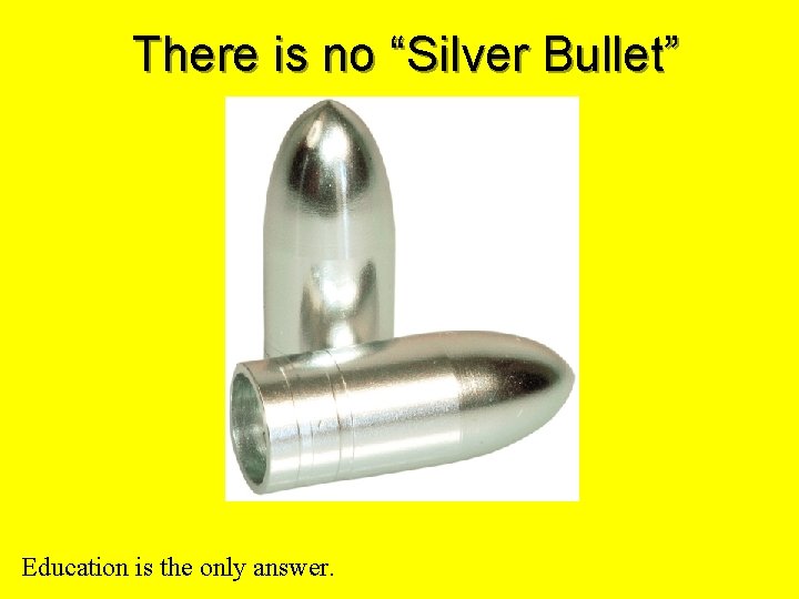 There is no “Silver Bullet” Education is the only answer. 