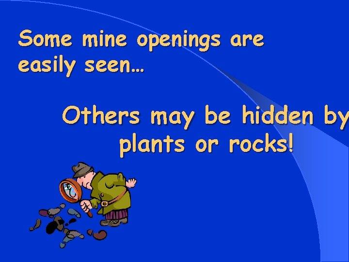 Some mine openings are easily seen… Others may be hidden by plants or rocks!