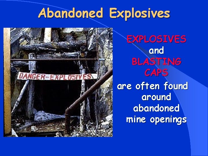 Abandoned Explosives EXPLOSIVES and BLASTING CAPS are often found around abandoned mine openings 