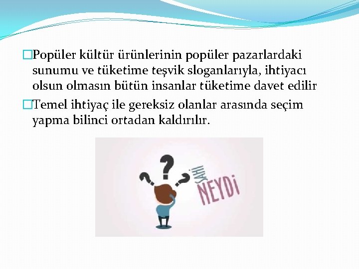 �Popüler kültür ürünlerinin popüler pazarlardaki sunumu ve tüketime teşvik sloganlarıyla, ihtiyacı olsun olmasın bütün