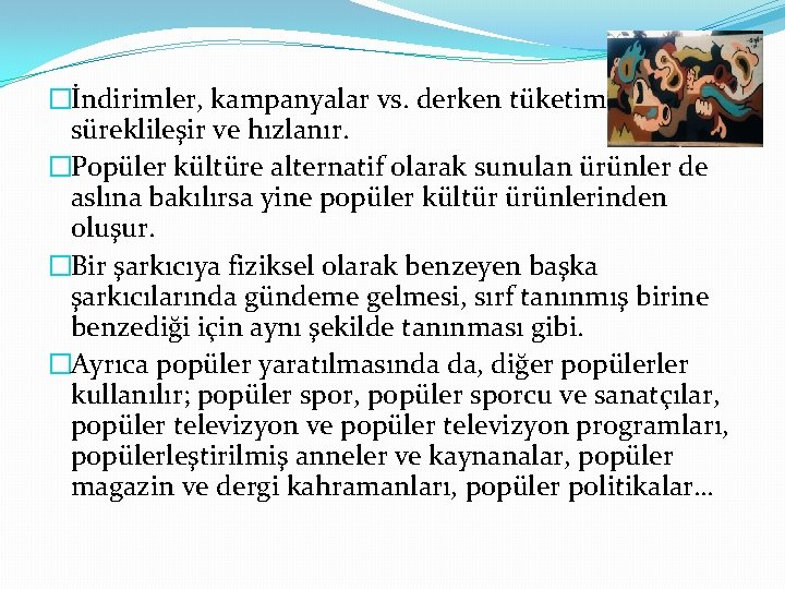 �İndirimler, kampanyalar vs. derken tüketim süreklileşir ve hızlanır. �Popüler kültüre alternatif olarak sunulan ürünler