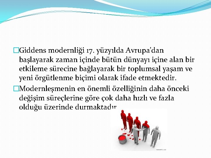 �Giddens modernliği 17. yüzyılda Avrupa’dan başlayarak zaman içinde bütün dünyayı içine alan bir etkileme