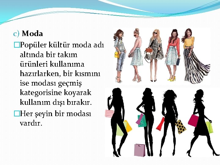 c) Moda �Popüler kültür moda adı altında bir takım ürünleri kullanıma hazırlarken, bir kısmını