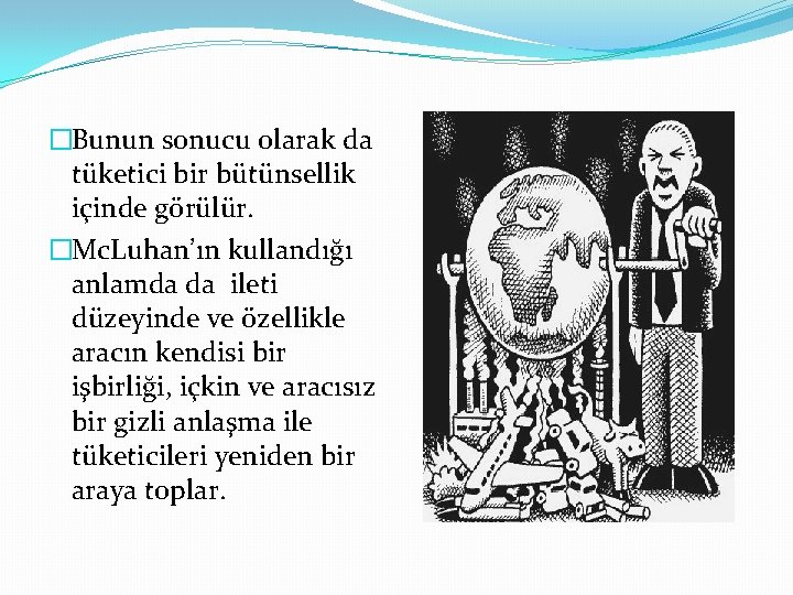 �Bunun sonucu olarak da tüketici bir bütünsellik içinde görülür. �Mc. Luhan’ın kullandığı anlamda da