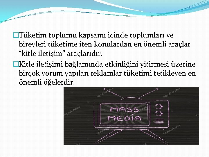 �Tüketim toplumu kapsamı içinde toplumları ve bireyleri tüketime iten konulardan en önemli araçlar “kitle