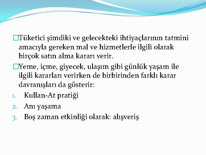 �Tüketici şimdiki ve gelecekteki ihtiyaçlarının tatmini amacıyla gereken mal ve hizmetlerle ilgili olarak birçok