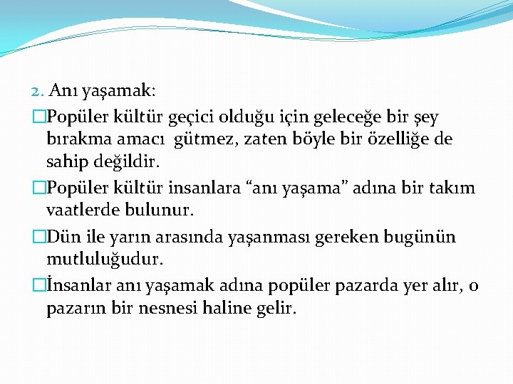 2. Anı yaşamak: �Popüler kültür geçici olduğu için geleceğe bir şey bırakma amacı gütmez,