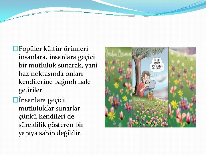 �Popüler kültür ürünleri insanlara, insanlara geçici bir mutluluk sunarak, yani haz noktasında onları kendilerine