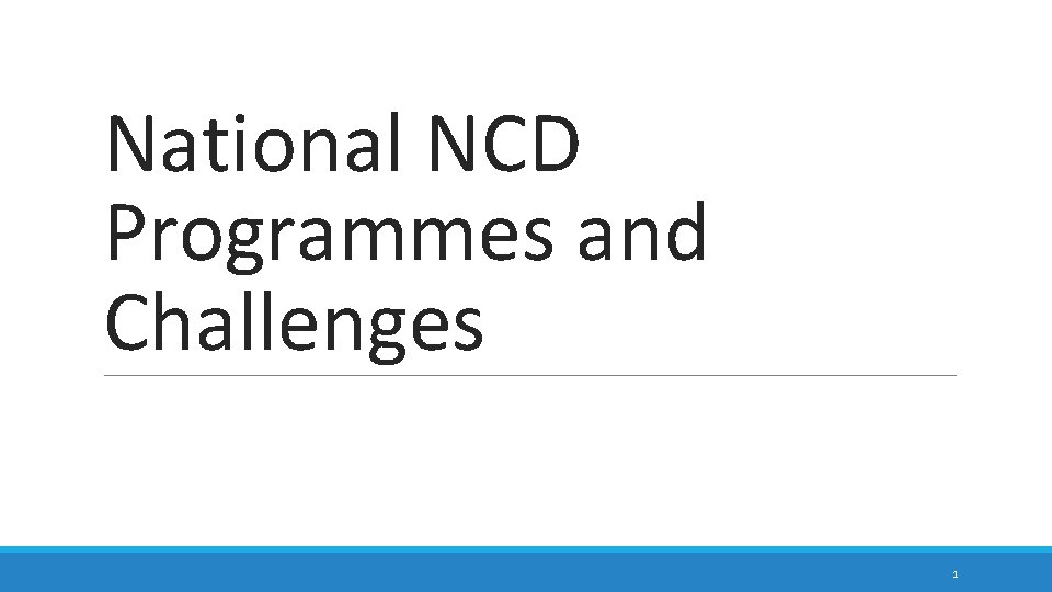 National NCD Programmes and Challenges 1 