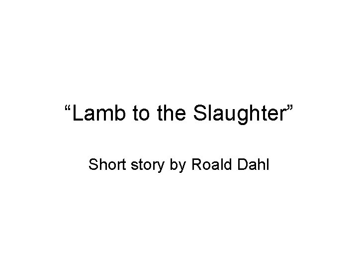 “Lamb to the Slaughter” Short story by Roald Dahl 