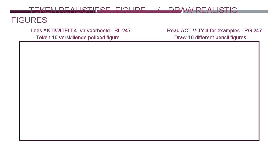 TEKEN REALISTIESE FIGURES Lees AKTIWITEIT 4 vir voorbeeld - BL 247 Teken 10 verskillende TEKEN REALISTIESE FIGURES Lees AKTIWITEIT 4 vir voorbeeld - BL 247 Teken 10 verskillende