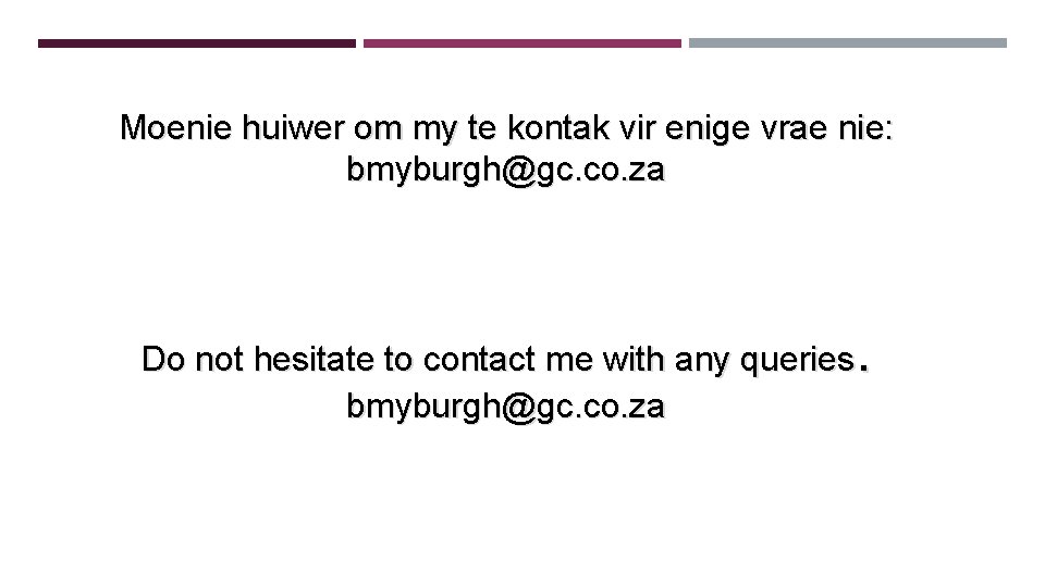 Moenie huiwer om my te kontak vir enige vrae nie: bmyburgh@gc. co. za . Moenie huiwer om my te kontak vir enige vrae nie: bmyburgh@gc. co. za .
