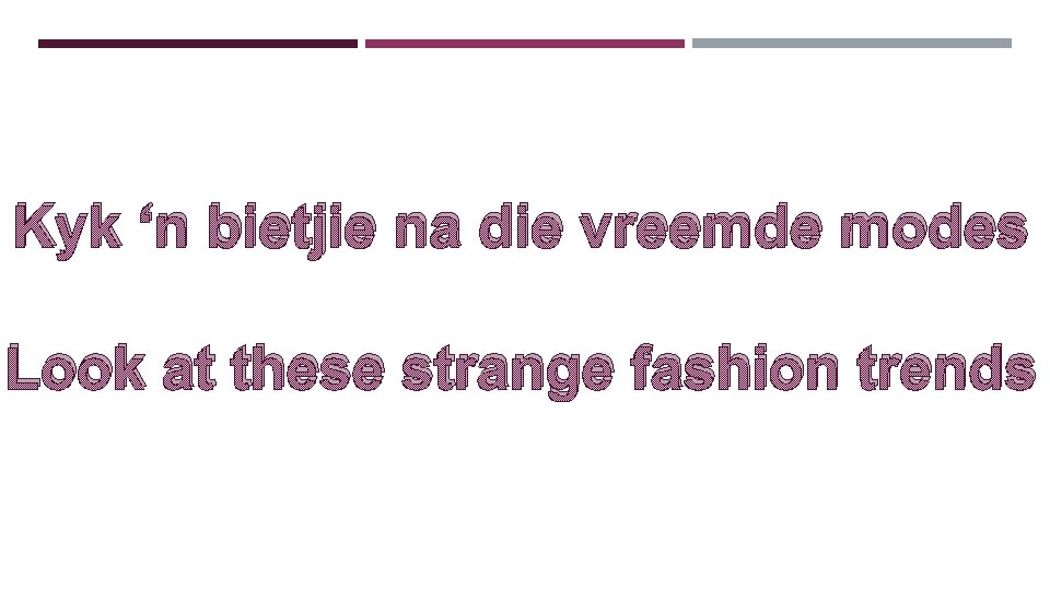 Kyk ‘n bietjie na die vreemde modes Look at these strange fashion trends Kyk ‘n bietjie na die vreemde modes Look at these strange fashion trends