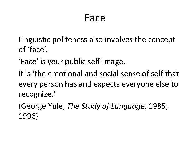 Face Linguistic politeness also involves the concept of ‘face’. ‘Face’ is your public self-image.