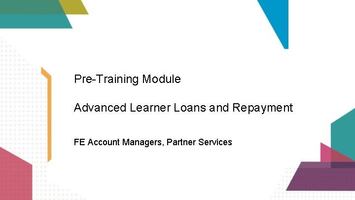 Pre-Training Module Advanced Learner Loans and Repayment FE Account Managers, Partner Services 