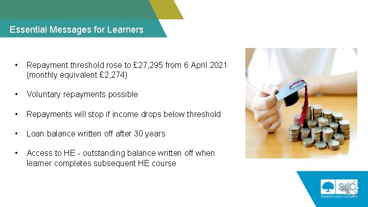 Essential Messages for Learners • Repayment threshold rose to £ 27, 295 from 6
